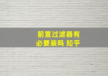 前置过滤器有必要装吗 知乎